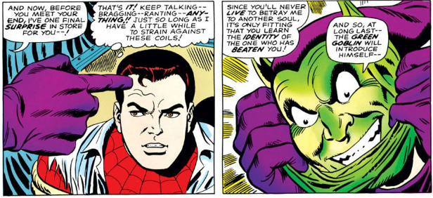 GREEN GOBLIN: And now, before you meet your end, I've one final surprise in store for you!

PETER [Thinking]: That's it! Keep talking - ranting - anything! Just so long as I have a little while to strain against these coils!

GREEN GOBLIN: Since you'll never live to betray me to another soul, it's only fitting that you learn the identity of the one who has beaten you! And so, at long last - the Green Goblin will introduce himself-

